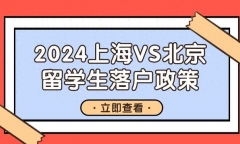 出国留学落户上海还是北京好，2024最新上海与北京留学生落户政策对比分享